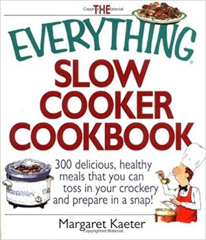 The Everything Slow Cooker Cookbook: 300 Delicious, Healthy Meals That You Can Toss in Your Crock300 Delicious, Healthy Meals That You Can Toss in Your Crockery and Prepare in a Snap Ery and Prepare in a Snap by Margaret Kaeter