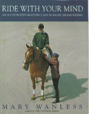 Ride with Your Mind: An Illustrated Masterclass in Right Brain Riding by Kit Houghton, Mary Wanless, Christine Bousfield