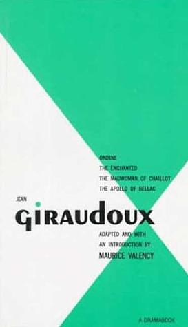 Four Plays: Ondine / Enchanted / Madwoman of Challot / Apollo of Bellac by Jean Giraudoux, Jean Giraudoux, Maurice Valency