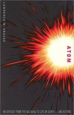 Atom: An Odyssey From The Big Bang To Life On Earth And Beyond by Lawrence M. Krauss