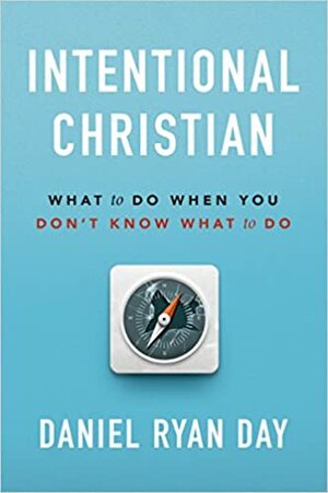 Intentional Christian: What to Do When You Don't Know What to Do by Daniel Ryan Day