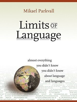 Limits of Language: Almost Everything You Didn't Know You Didn't Know about Language and Languages by Mikael Parkvall