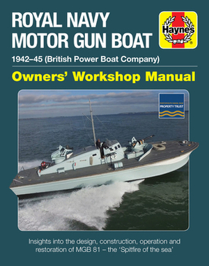 Royal Navy Motor Gun Boat: 1942-45 (British Power Boat Company) * Insights Into the Design, Construction, Operation and Restoration of MGB 81 - T by Diggory Rose, Stephen Fisher