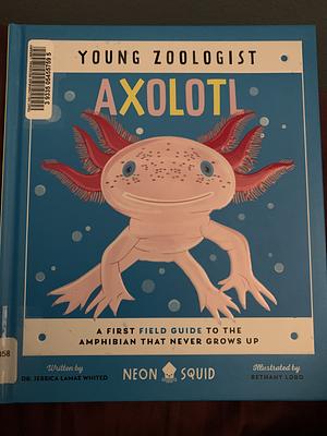 Axolotl: A First Field Guide to the Amphibian That Never Grows Up by Jessica LaMae Whited