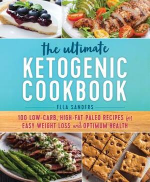 The Ultimate Ketogenic Cookbook: 100 Low-Carb, High-Fat Paleo Recipes for Easy Weight Loss and Optimum Health by Ella Sanders