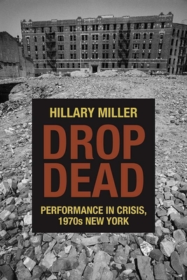 Drop Dead: Performance in Crisis, 1970s New York by Hillary Miller