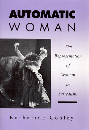 Automatic Woman: The Representation of Woman in Surrealism by Katharine Conley