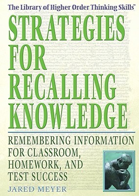 Strategies for Recalling Knowledge: Remembering Information for Classroom, Homework, and Test Success by Jared Meyer