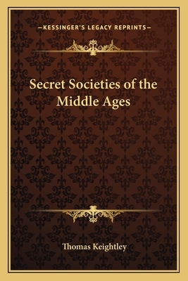 Secret Societies of the Middle Ages by Thomas Keightley