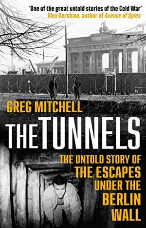 The Tunnels: The True Story of Tunnel 29 and the Daring Escapes Under the Berlin Wall by Greg Mitchell