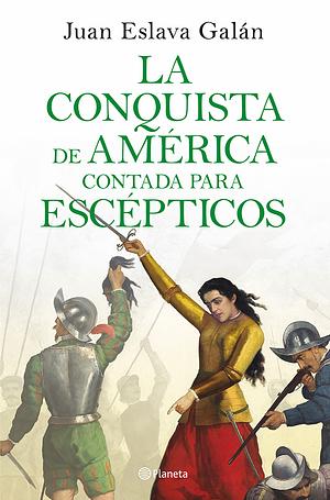 La Conquista De América Contada Para Escépticos by Juan Eslava Galán