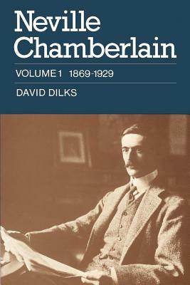 Neville Chamberlain: Volume 1, 1869 1929 by David Dilks, Dilks David