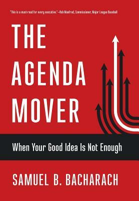 Agenda Mover: When Your Good Idea Is Not Enough by Samuel B. Bacharach