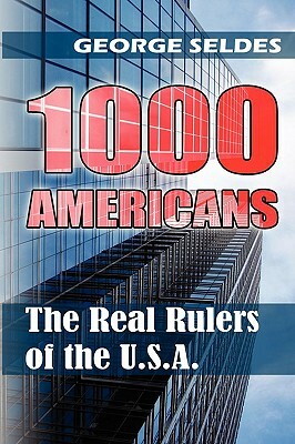 1000 Americans: The Real Rulers of the U.S.A. by George Seldes