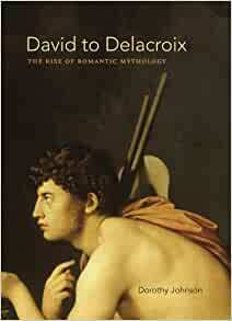 David to Delacroix: The Rise of Romantic Mythology by Dorothy Johnson
