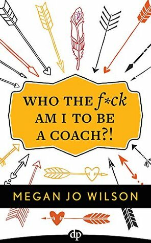 Who The F*ck Am I To Be A Coach?!: A Warrior's Guide to Building a Wildly Successful Coaching Business From the Inside Out by Megan Jo Wilson