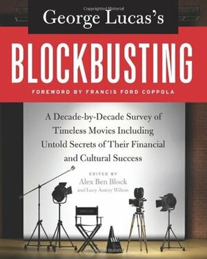 George Lucas's Blockbusting: A Decade-by-Decade Survey of Timeless Movies Including Untold Secrets of Their Financial and Cultural Success by Alex Ben Block, Lucy Autrey Wilson