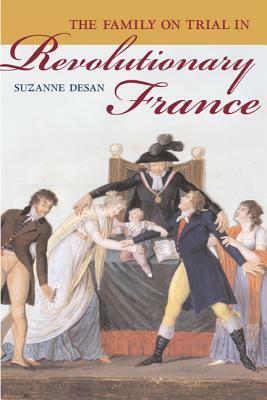 The Family on Trial in Revolutionary France by Suzanne Desan