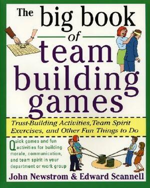 The Big Book of Team Building Games: Trust-Building Activities, Team Spirit Exercises, and Other Fun Things to Do by Edward E. Scannell, John W. Newstrom