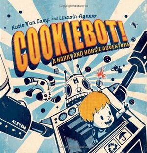CookieBot!: A Harry and Horsie Adventure by Lincoln Agnew, Katie Van Camp