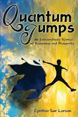 Quantum Jumps: An Extraordinary Science of Happiness and Prosperity by Cynthia Sue Larson