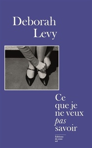 Ce que je ne veux pas savoir by Deborah Levy