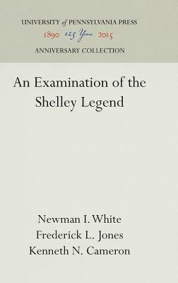 An Examination of the Shelley Legend by Frederick L. Jones, Newman I. White, Kenneth N. Cameron