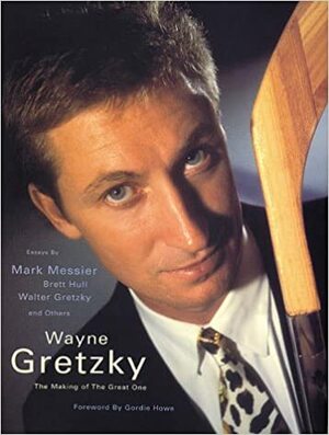 Wayne Gretzky: The Making of a Great One by Mark Messier, Brett Hull, Walter Gretzky