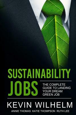 Sustainability Jobs: The Complete Guide to Landing Your Dream Green Job by Kevin Wilhelm