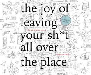 The Joy of Leaving Your Sh*t All Over the Place: The Art of Being Messy by Jennifer McCartney