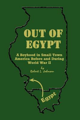 Out of Egypt: A Boyhood in Small Town America Before and During World War II by Robert L. Johnson