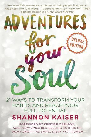 Adventures for Your Soul Deluxe: 21 Ways to Transform Your Habits and Reach Your Full Potential by Shannon Kaiser