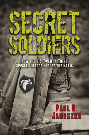 Secret Soldiers: How the U.S. Twenty-Third Special Troops Fooled the Nazis by Paul B. Janeczko