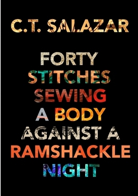 Forty Stitches Sewing a Body Against a Ramshackle Night by C.T. Salazar