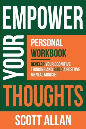 Empower Your Thoughts: Personal Workbook: Master Your Thoughts, Take Massive Action and Get Maximum Results by Scott Allan