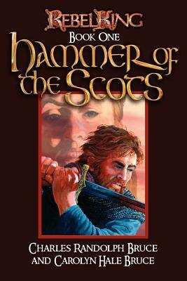 Rebel King: Hammer of the Scots by Carolyn Hale Bruce, Charles Randolph Bruce