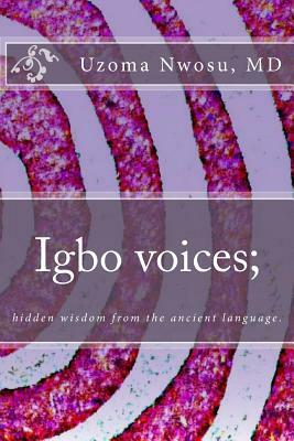 Igbo voices; hidden wisdom from the ancient language.: Igbo Voices by Uzoma Nwosu M. D.