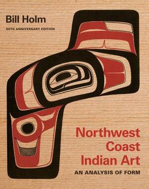 Northwest Coast Indian Art: An Analysis of Form, 50th Anniversary Edition by Bill Holm