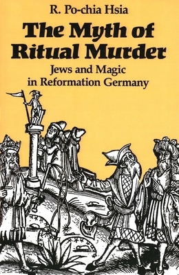 The Myth of Ritual Murder: Jews and Magic in Reformation Germany by R. Po-chia Hsia