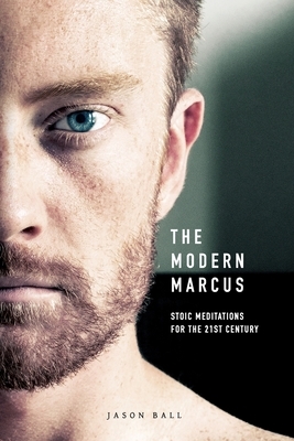 The Modern Marcus: Stoic Meditations for the 21st Century by Jason Ball
