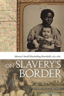 On Slavery's Border: Missouri's Small-Slaveholding Households, 1815-1865 by Diane Mutti Burke, Diane Mutti Burke