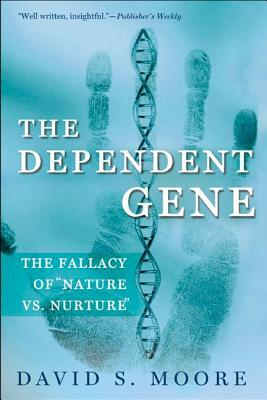 The Dependent Gene: The Fallacy of Nature Vs. Nurture by David S. Moore