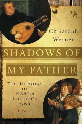 Shadows of My Father: The Memoirs of Martin Luther's Son--A Novel by Christoph Werner
