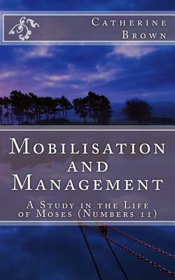 Mobilisation and Management: A Study in the life of Moses (Numbers 11) by Catherine Brown