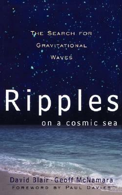 Ripples On A Cosmic Sea: The Search For Gravitational Waves by Geoff McNamara, David G. Blair