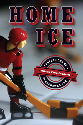 Home Ice: Confessions of a Blackhawks Fan by Kevin Cunningham