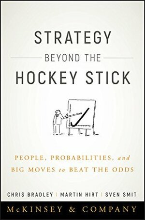 Strategy Beyond the Hockey Stick: People, Probabilities, and Big Moves to Beat the Odds by Chris Bradley, Martin Hirt, Sven Smit