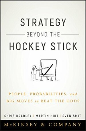 Strategy Beyond the Hockey Stick: People, Probabilities, and Big Moves to Beat the Odds by Sven Smit, Martin Hirt, Chris Bradley