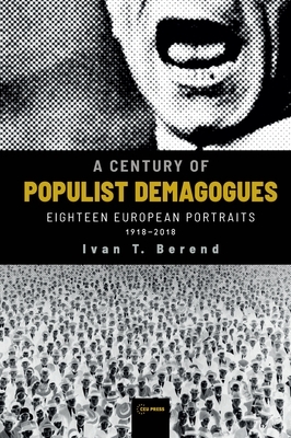 A Century of Populist Demagogues: Eighteen European Portraits, 1918-2018 by Ivan T. Berend