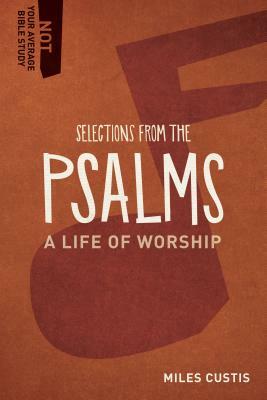 Selections from the Psalms: A Life of Worship by Miles Custis